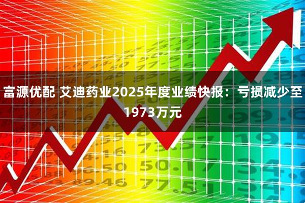 富源优配 艾迪药业2025年度业绩快报：亏损减少至1973万元