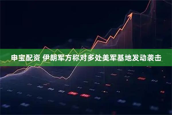 申宝配资 伊朗军方称对多处美军基地发动袭击