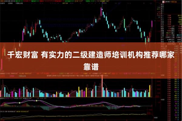 千宏财富 有实力的二级建造师培训机构推荐哪家靠谱