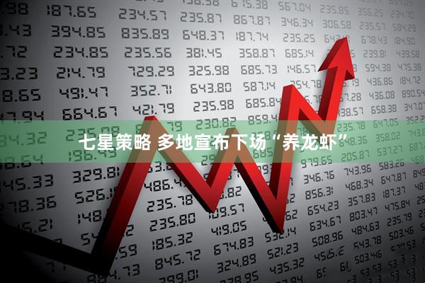 七星策略 多地宣布下场“养龙虾”
