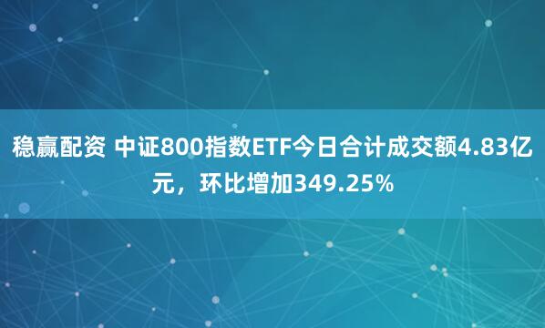 稳赢配资 中证800指数ETF今日合计成交额4.83亿元，环比增加349.25%