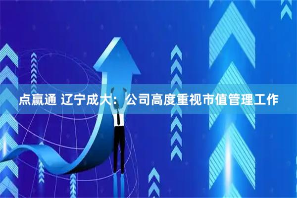 点赢通 辽宁成大：公司高度重视市值管理工作