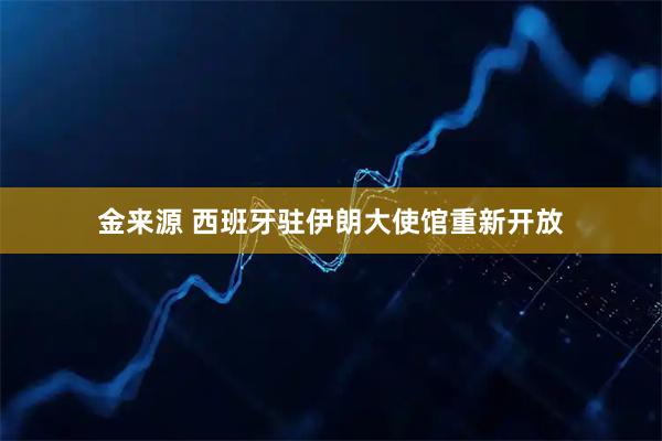金来源 西班牙驻伊朗大使馆重新开放