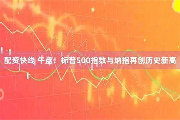 配资快线 午盘：标普500指数与纳指再创历史新高