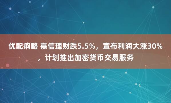 优配痢略 嘉信理财跌5.5%，宣布利润大涨30%，计划推出加密货币交易服务