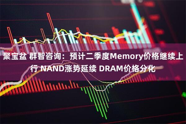 聚宝盆 群智咨询：预计二季度Memory价格继续上行 NAND涨势延续 DRAM价格分化