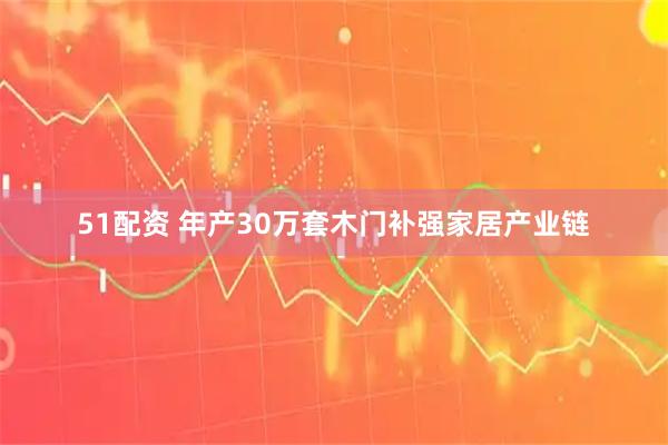 51配资 年产30万套木门补强家居产业链
