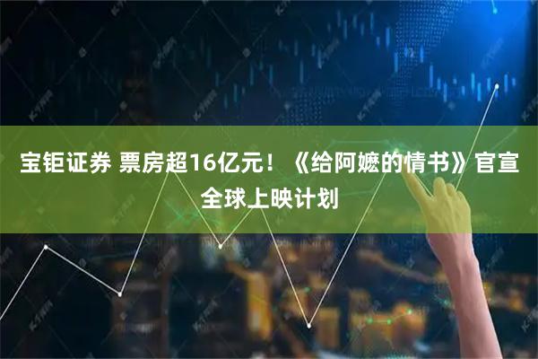 宝钜证券 票房超16亿元！《给阿嬷的情书》官宣全球上映计划