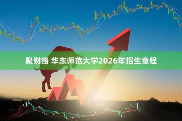 聚财略 华东师范大学2026年招生章程
