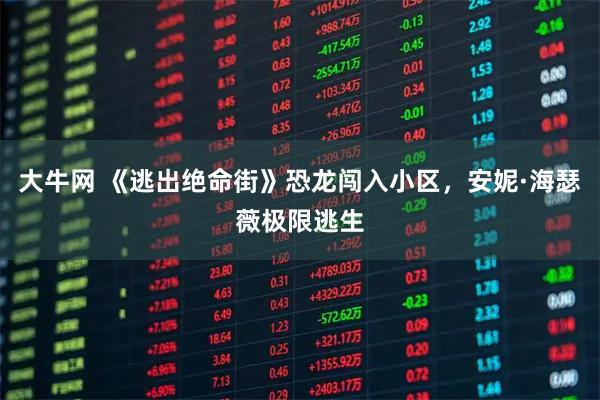 大牛网 《逃出绝命街》恐龙闯入小区，安妮·海瑟薇极限逃生