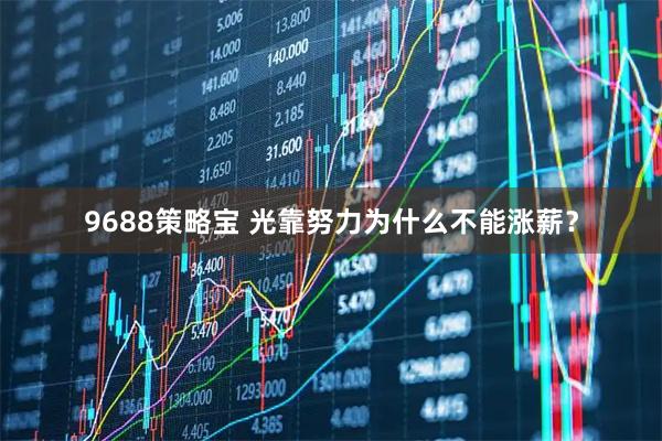 9688策略宝 光靠努力为什么不能涨薪？
