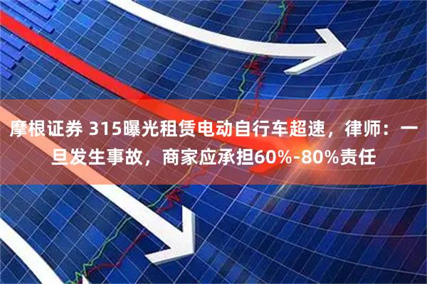 摩根证券 315曝光租赁电动自行车超速，律师：一旦发生事故，商家应承担60%-80%责任