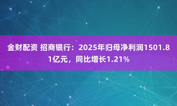 金财配资 招商银行：2025年归母净利润1501.81亿元，同比增长1.21%