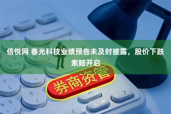 倍悦网 春光科技业绩预告未及时披露，股价下跌索赔开启