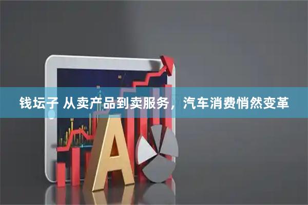 钱坛子 从卖产品到卖服务，汽车消费悄然变革
