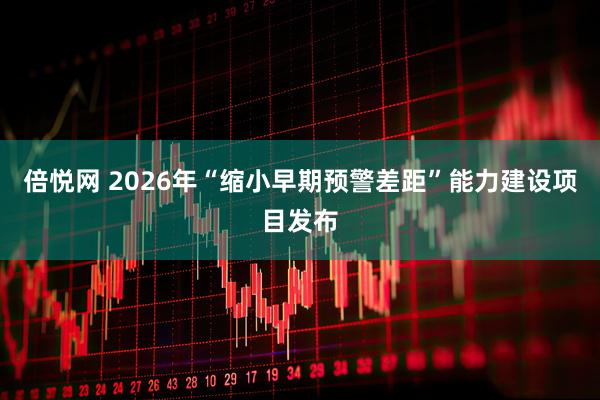 倍悦网 2026年“缩小早期预警差距”能力建设项目发布