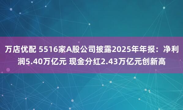 万店优配 5516家A股公司披露2025年年报:净利润5.40万亿元 现金分红2.43万亿元创新高