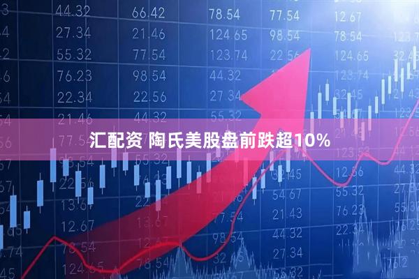汇配资 陶氏美股盘前跌超10%