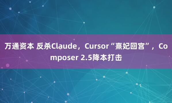 万通资本 反杀Claude，Cursor“熹妃回宫”，Composer 2.5降本打击