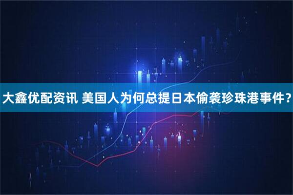 大鑫优配资讯 美国人为何总提日本偷袭珍珠港事件？