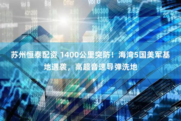 苏州恒泰配资 1400公里突防!海湾5国美军基地遇袭,高超音速导弹洗地