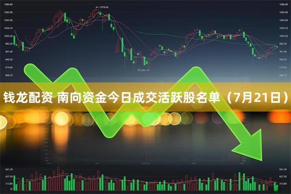 钱龙配资 南向资金今日成交活跃股名单（7月21日）