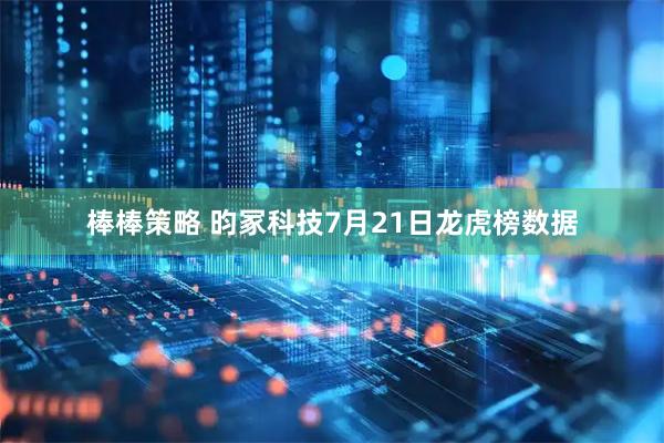 棒棒策略 昀冢科技7月21日龙虎榜数据