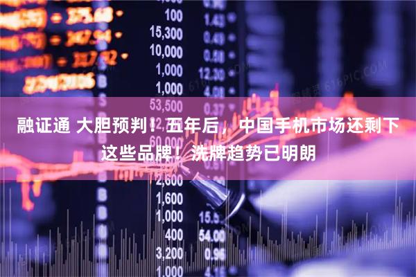 融证通 大胆预判！五年后，中国手机市场还剩下这些品牌！洗牌趋势已明朗